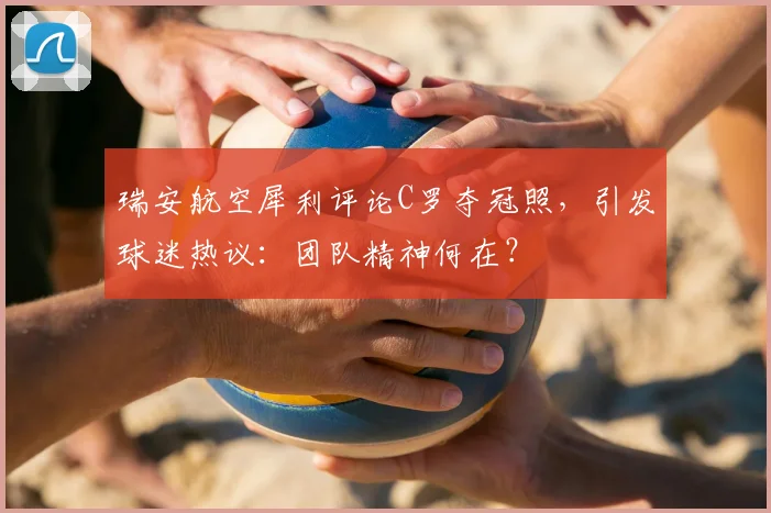 瑞安航空犀利评论C罗夺冠照,引发球迷热议:团队精神何在?