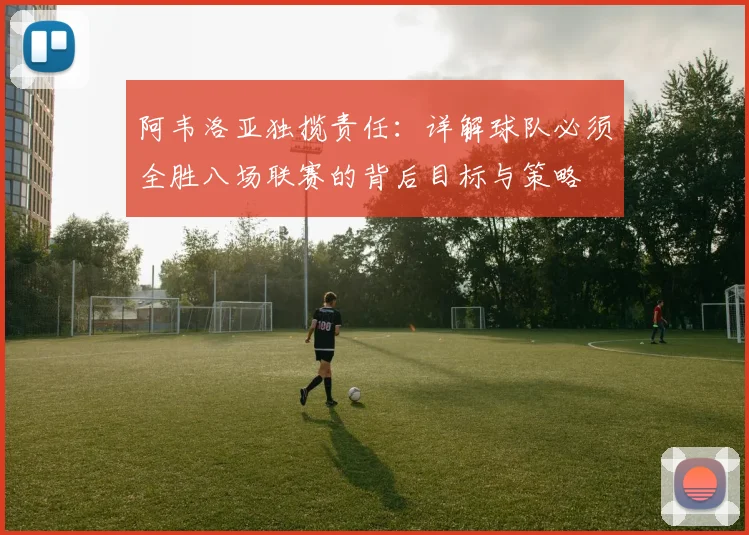 阿韦洛亚独揽责任：详解球队必须全胜八场联赛的背后目标与策略